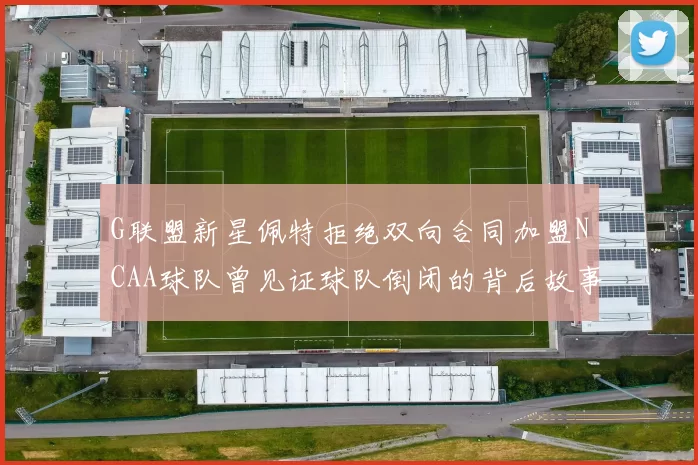 G联盟新星佩特拒绝双向合同加盟NCAA球队曾见证球队倒闭的背后故事