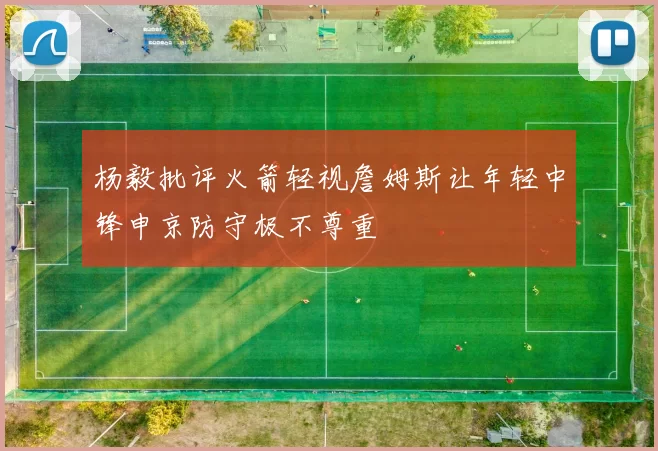 杨毅批评火箭轻视詹姆斯让年轻中锋申京防守极不尊重
