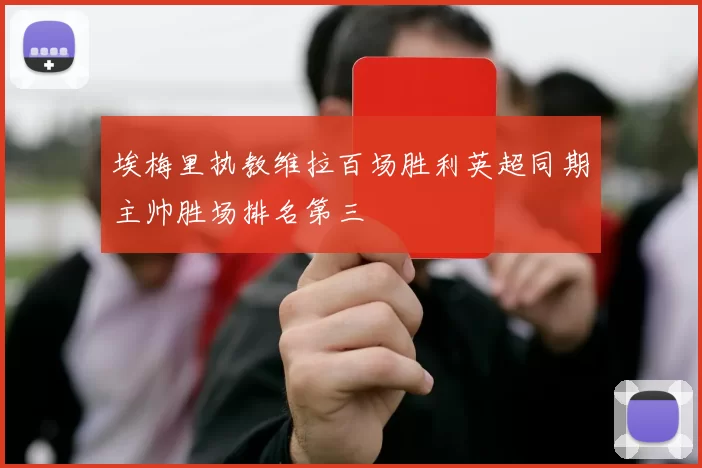 埃梅里执教维拉百场胜利英超同期主帅胜场排名第三