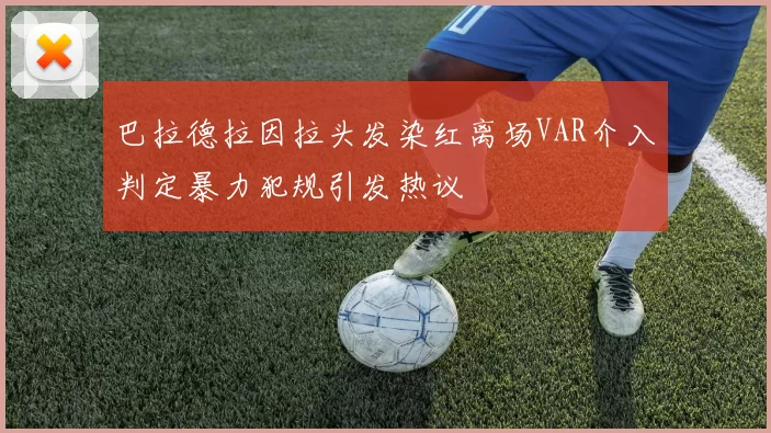 巴拉德拉因拉头发染红离场VAR介入判定暴力犯规引发热议