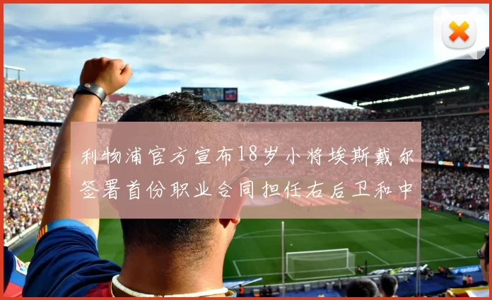 利物浦官方宣布18岁小将埃斯戴尔签署首份职业合同担任右后卫和中卫