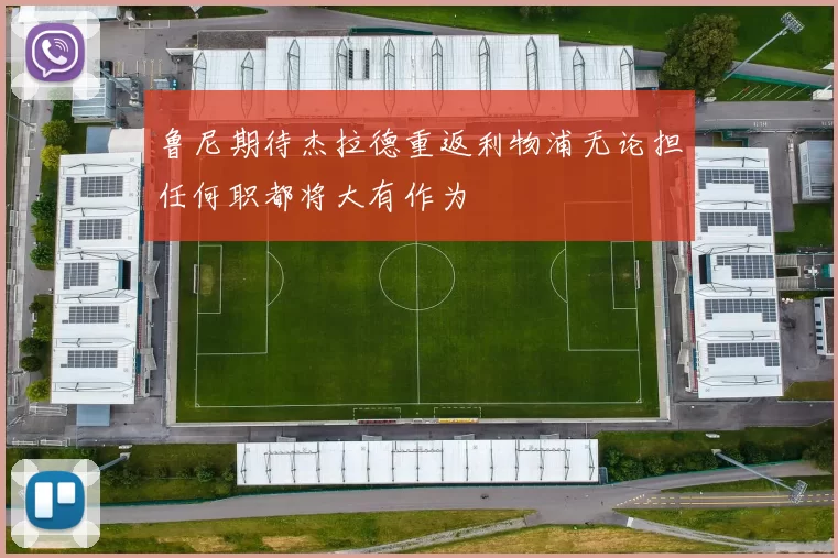 鲁尼期待杰拉德重返利物浦无论担任何职都将大有作为