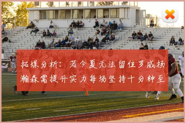 拓媒分析：若今夏无法留住罗威杨瀚森需提升实力每场坚持十分钟至关重要