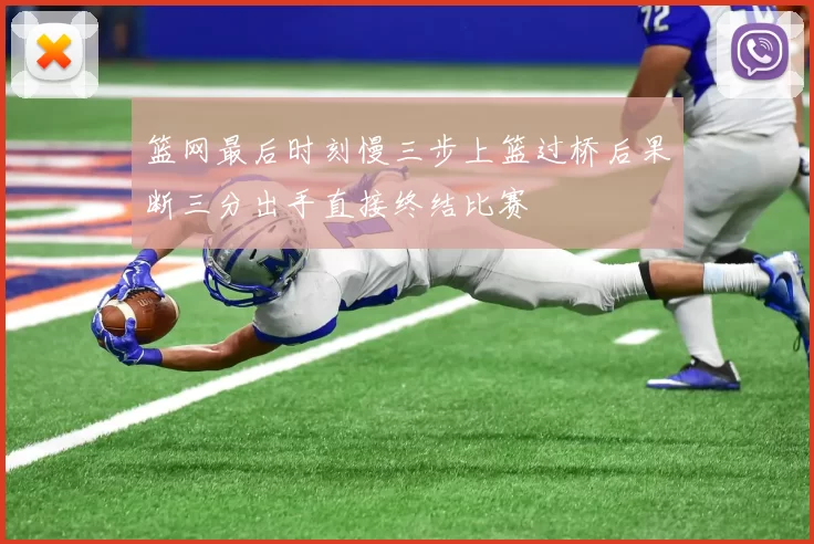 篮网最后时刻慢三步上篮过桥后果断三分出手直接终结比赛