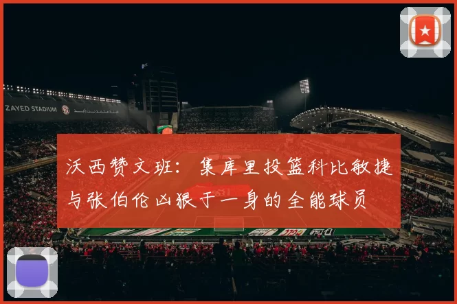 沃西赞文班：集库里投篮科比敏捷与张伯伦凶狠于一身的全能球员